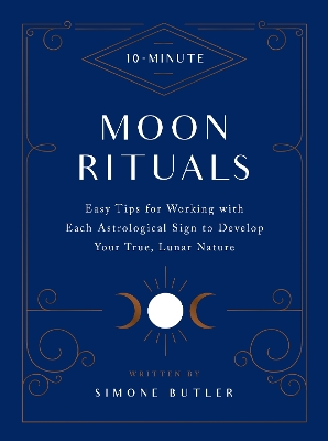 10-Minute Moon Rituals: Easy Tips for Working with Each Astrological Sign to Develop Your True, Lunar Nature - Butler, Simone