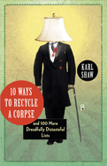 10 Ways to Recycle a Corpse: And 100 More Dreadfully Distasteful Lists