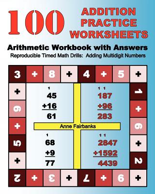 100 Addition Practice Worksheets Arithmetic Workbook with Answers: ReproducibleTimed Math Drills: Adding Multidigit Numbers - Fairbanks, Anne