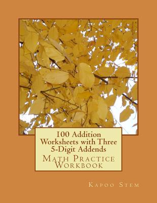 100 Addition Worksheets with Three 5-Digit Addends: Math Practice Workbook - Stem, Kapoo