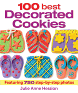 100 Best Decorated Cookies: Featuring 750 Step-By-Step Photos