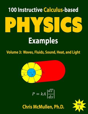 100 Instructive Calculus-based Physics Examples: Waves, Fluids, Sound, Heat, and Light - McMullen, Chris