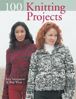 100 Knitting Projects - Leinhauser, Jean, and Weiss, Rita