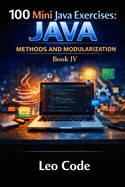 100 Mini Java Exercises: JAVA - Methods and Modularization -Book IV-: Learn Java Methods, Parameters, Return Values, Void Methods, Boolean Logic, and Modular Programming Step by Step