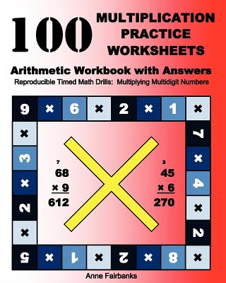100 Multiplication Practice Worksheets Arithmetic Workbook with Answers: Reproducible Timed Math Drills: Multiplying Multidigit Numbers - Fairbanks, Anne