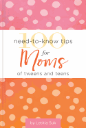 100 Need-To-Know Tips for Moms of Tweens and Teens