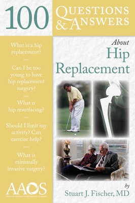 100 Questions & Answers about Hip Replacement - Fischer, Stuart J