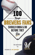 100 Things Brewers Fans Should Know & Do Before They Die