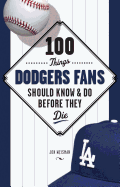 100 Things Dodgers Fans Should Know & Do Before They Die