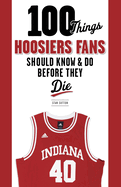 100 Things Hoosiers Fans Should Know & Do Before They Die