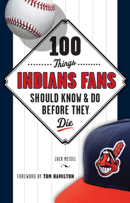 100 Things Indians Fans Should Know & Do Before They Die - Meisel, Zack, and Hamilton, Tom (Foreword by)