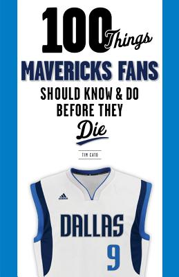 100 Things Mavericks Fans Should Know & Do Before They Die - Cato, Tim, and Cuban, Mark (Foreword by)