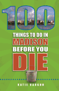 100 Things to Do in Madison Before You Die