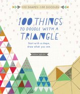 100 Things to Draw with a Triangle: Start with a Shape; Doodle What You See.