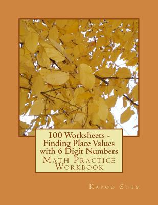 100 Worksheets - Finding Place Values with 6 Digit Numbers: Math Practice Workbook - Stem, Kapoo