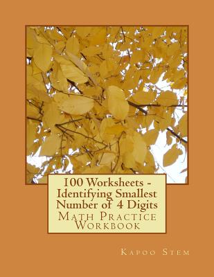 100 Worksheets - Identifying Smallest Number of 4 Digits: Math Practice Workbook - Stem, Kapoo