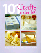 101 Craft Projects Under $10: Easy-To-Make Ideas for Gifts and Home