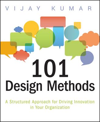 101 Design Methods: A Structured Approach for Driving Innovation in Your Organization - Kumar, Vijay