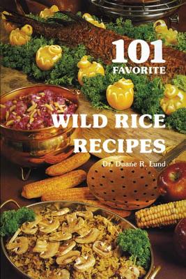 101 Favorite Wild Rice Recipes - Lund, Duane R, Dr.
