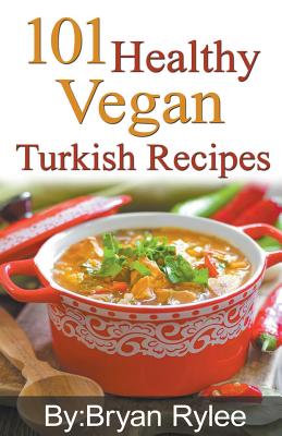 101 Healthy Vegan Turkish Recipes - Rylee, Bryan