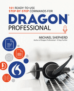 101 Ready-to-Use Step-by-Step Commands for Dragon Professional: Automate Your PC and Boost Productivity with Dragon Voice Commands
