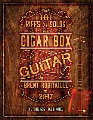 101 Riffs and Solos for Cigar Box Guitar: Essential Lessons for 3 String Slide Cigar Box Guitar! - Robitaille, Brent C
