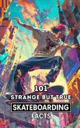 101 Strange But True Skateboarding Facts: Incredible and Surprising Events