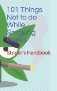 101 Things Not to Do While Smoking Weed: Stoner's Handbook