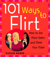 101 Ways to Flirt: How to Get More Dates and Meet Your Mate