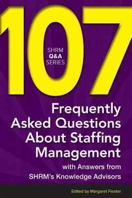 107 Frequently Asked Questions about Staffing Management: With Answers from Shrm's Knowledge Advisors - Fiester, Margaret (Editor)