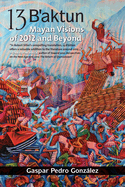 13 B'Aktun: Mayan Visions of 2012 and Beyond