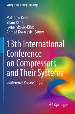 13th International Conference on Compressors and Their Systems: Conference Proceedings - Read, Matthew (Editor), and Rane, Sham (Editor), and Ivkovic-Kihic, Ivona (Editor)
