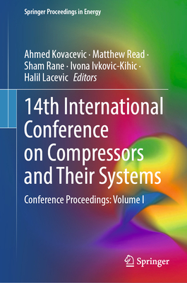 14th International Conference on Compressors and Their Systems: Conference Proceedings: Volume I - Kovacevic, Ahmed (Editor), and Read, Matthew (Editor), and Rane, Sham (Editor)