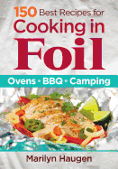 150 Best Recipes for Cooking in Foil: Ovens, BBQ, Camping