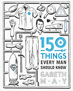 150 Things Every Man Should Know: Telling You the Things Your Best Friend Can't