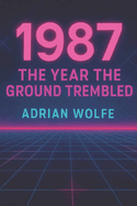 1987: The Year the Ground Trembled: A Study of a Transformational Year in Modern History