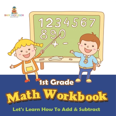 1st Grade Math Workbook: Let's Learn How To Add & Subtract - Baby Professor