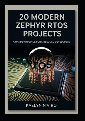 20 Modern Zephyr RTOS Projects: A Hands-On Guide for Embedded Developers - N'Viro, Kaelyn