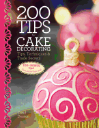 200 Tips for Cake Decorating: Tips, Techniques and Trade Secrets