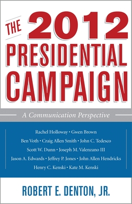 2012 Presidential Campaign: A Communication Perspective - Kenski, Henry C (Contributions by), and Kenski, Kate M (Contributions by), and Holloway, Rachel (Contributions by)