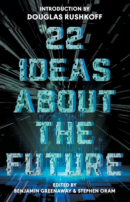 22 Ideas About The Future - Greenaway, Benjamin (Editor), and Oram, Stephen (Editor), and Rushkoff, Douglas (Introduction by)