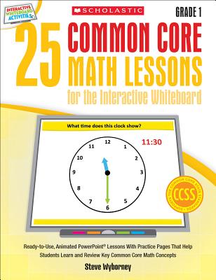 25 Common Core Math Lessons for the Interactive Whiteboard: Grade 1: Ready-To-Use, Animated PowerPoint Lessons with Practice Pages - Wyborney, Steve