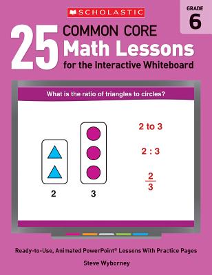 25 Common Core Math Lessons for the Interactive Whiteboard: Grade 6: Ready-To-Use, Animated PowerPoint Lessons with Practice Pages - Wyborney, Steve