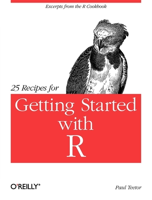 25 Recipes for Getting Started with R: Excerpts from the R Cookbook - Teetor, Paul