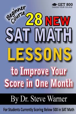 28 New SAT Math Lessons to Improve Your Score in One Month - Beginner Course: For Students Currently Scoring Below 500 in SAT Math - Warner, Steve, Dr.
