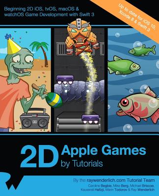 2D Apple Games by Tutorials: Beginning 2D IOS, Tvos, Macos & Watchos Game Development with Swift 3 - Raywenderlich Com Team, and Begbie, Caroline, and Berg, Mike