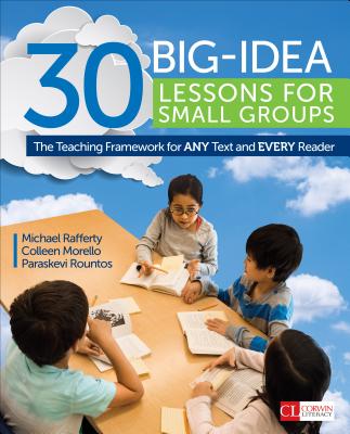 30 Big-Idea Lessons for Small Groups: The Teaching Framework for ANY Text and EVERY Reader - Rafferty, Michael J, and Morello, Colleen A, and Rountos, Paraskevi