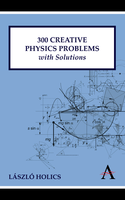 300 Creative Physics Problems with Solutions - Holics, L�szl�, and Dingle, Adrian (Adapted by)