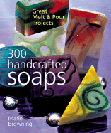 300 Handcrafted Soaps: Great Melt & Pour Projects