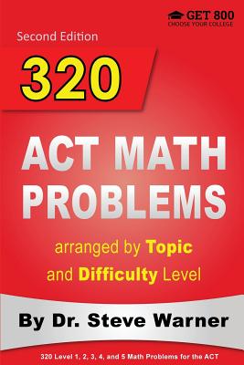 320 ACT Math Problems arranged by Topic and Difficulty Level, 2nd Edition: 160 ACT Questions with Solutions, 160 Additional Questions with Answers - Warner, Steve, Dr.